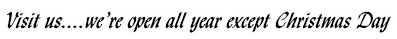 Visit us, we're open all year except Christmas Day